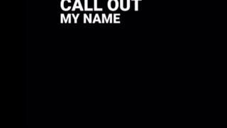 CALL OUT MY NAME...
